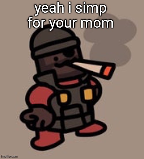 Demoman smoking | yeah i simp for your mom | image tagged in demoman smoking | made w/ Imgflip meme maker