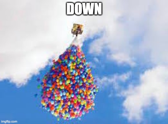 What goes up must come down | DOWN | image tagged in up movie,lol,baloon | made w/ Imgflip meme maker