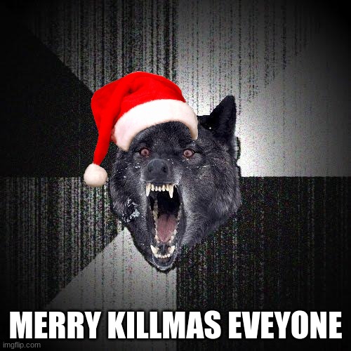 or chaosmas | MERRY KILLMAS EVEYONE | image tagged in memes,insanity wolf | made w/ Imgflip meme maker