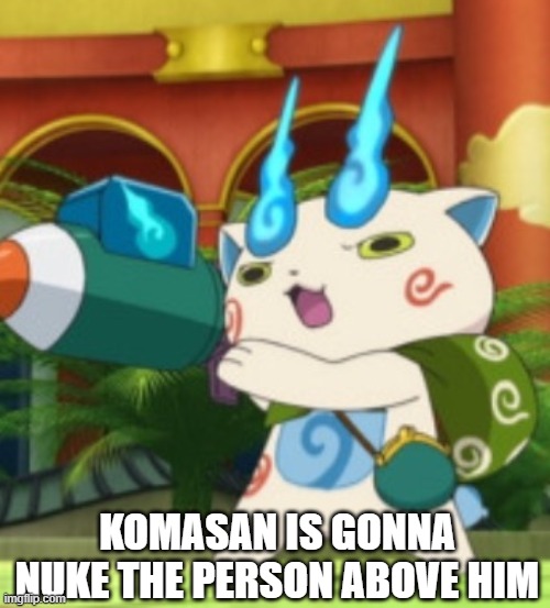 Komasan with a rocket launcher | KOMASAN IS GONNA NUKE THE PERSON ABOVE HIM | image tagged in komasan with a rocket launcher | made w/ Imgflip meme maker