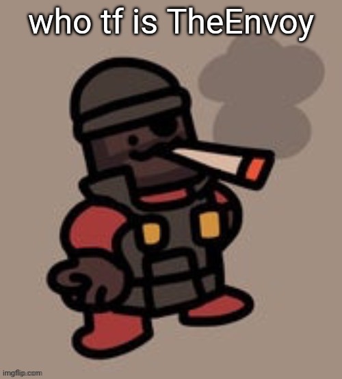 Demoman smoking | who tf is TheEnvoy | image tagged in demoman smoking | made w/ Imgflip meme maker