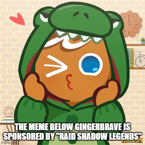 Posting this because I'm bored. | THE MEME BELOW GINGERBRAVE IS SPONSORED BY "RAID SHADOW LEGENDS" | made w/ Imgflip meme maker