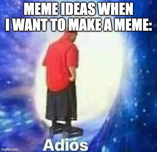 Adios | MEME IDEAS WHEN I WANT TO MAKE A MEME: | image tagged in adios | made w/ Imgflip meme maker