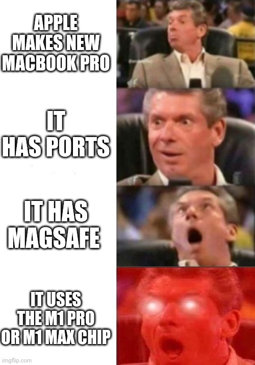 Apple new Macbook pro | APPLE MAKES NEW MACBOOK PRO; IT HAS PORTS; IT HAS MAGSAFE; IT USES THE M1 PRO OR M1 MAX CHIP | image tagged in mr mcmahon reaction | made w/ Imgflip meme maker