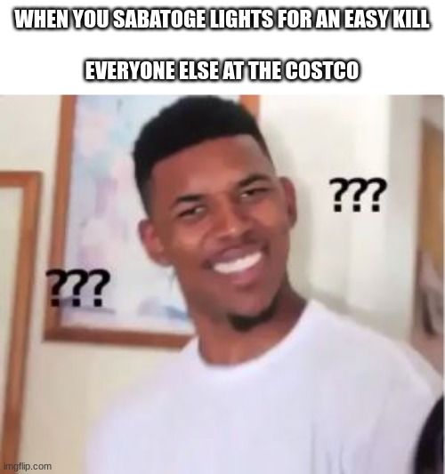 Costco IMposter | WHEN YOU SABATOGE LIGHTS FOR AN EASY KILL
 
EVERYONE ELSE AT THE COSTCO | image tagged in nick young,among us,sabtoge,costco | made w/ Imgflip meme maker