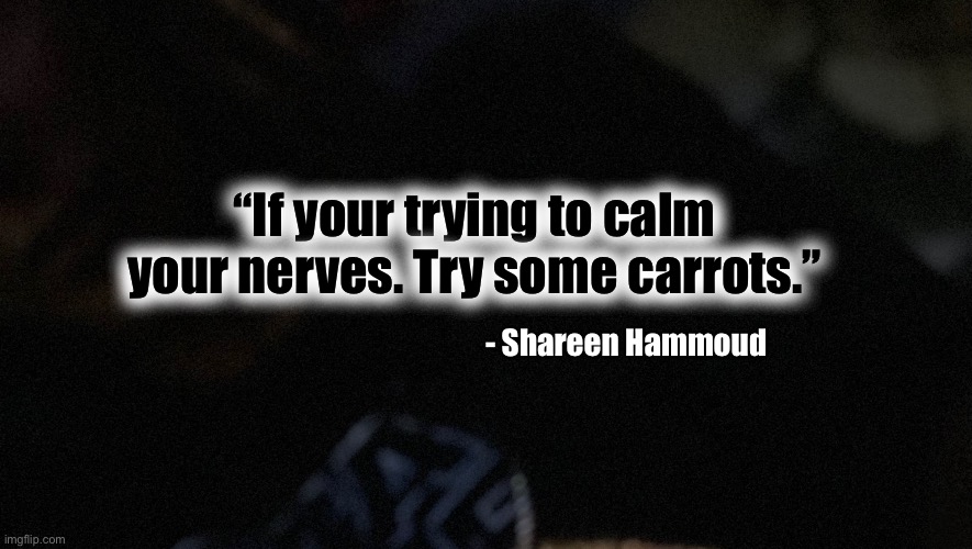Nervousness | “If your trying to calm your nerves. Try some carrots.”; - Shareen Hammoud | image tagged in nervous,child abuse,ptsd,personality disorders,mental illness | made w/ Imgflip meme maker