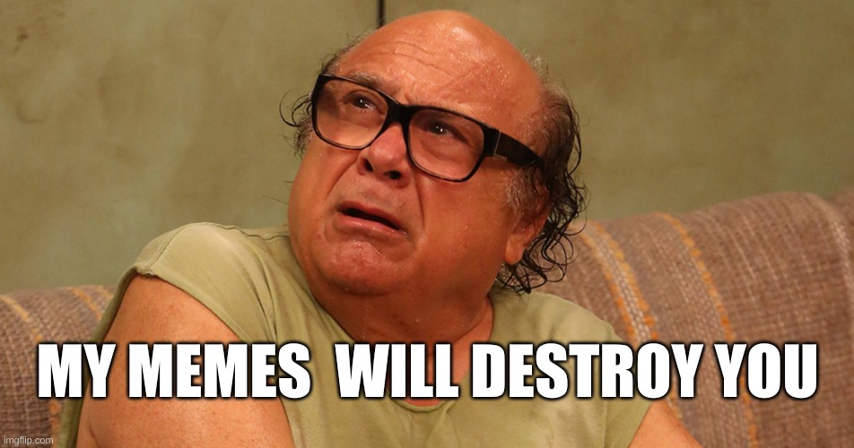  MY MEMES  WILL DESTROY YOU | image tagged in meme life,one does not simply,so anyway i started blasting,grim reaper,what if i told you,danny devito | made w/ Imgflip meme maker