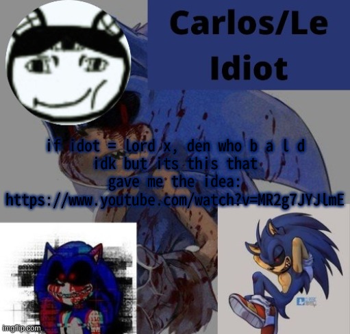 lhbbbkbjkjbkjjb | if idot = lord x, den who b a l d
idk but its this that gave me the idea: https://www.youtube.com/watch?v=MR2g7JYJlmE | made w/ Imgflip meme maker