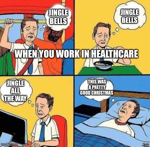 So this is Christmas | JINGLE BELLS; JINGLE BELLS; WHEN YOU WORK IN HEALTHCARE; JINGLE ALL THE WAY; THIS WAS A PRETTY GOOD CHRISTMAS | image tagged in sad guy thinking along his routine | made w/ Imgflip meme maker