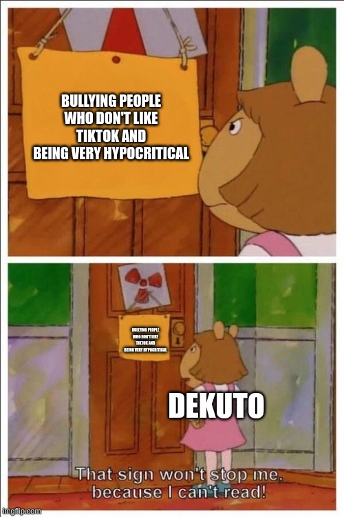 That sign won't stop me! | BULLYING PEOPLE WHO DON'T LIKE TIKTOK AND BEING VERY HYPOCRITICAL BULLYING PEOPLE WHO DON'T LIKE TIKTOK AND BEING VERY HYPOCRITICAL DEKUTO | image tagged in that sign won't stop me | made w/ Imgflip meme maker