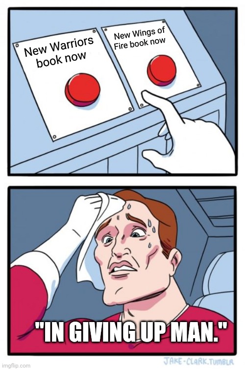 Hard Choice | New Wings of Fire book now; New Warriors book now; "IN GIVING UP MAN." | image tagged in memes,two buttons,wof | made w/ Imgflip meme maker