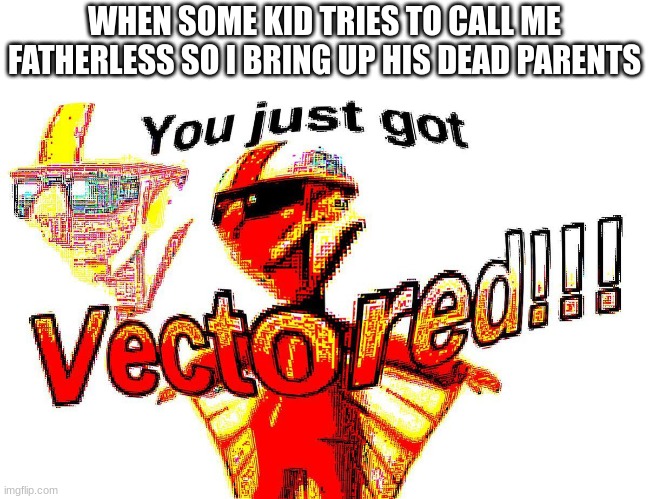 True story btw | WHEN SOME KID TRIES TO CALL ME FATHERLESS SO I BRING UP HIS DEAD PARENTS | image tagged in deep fried vector | made w/ Imgflip meme maker