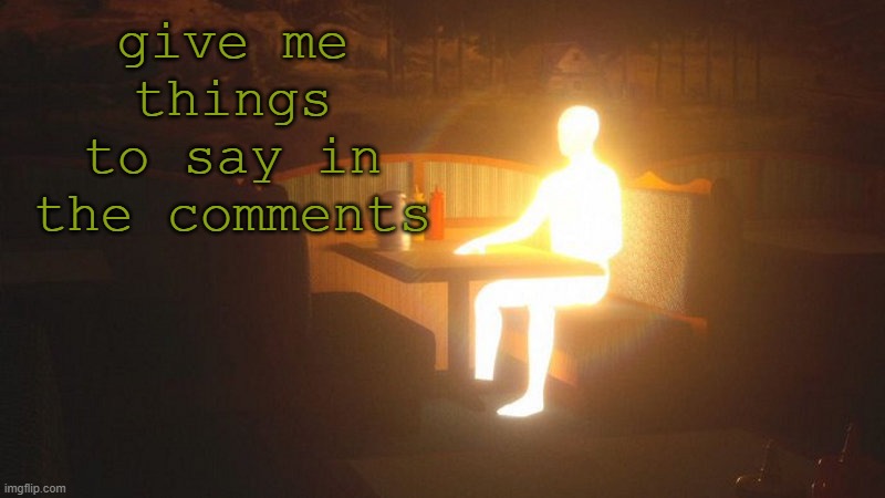 Glowing Guy | give me things to say in the comments | image tagged in glowing guy | made w/ Imgflip meme maker