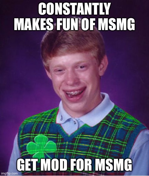 Have a advice animal meme | CONSTANTLY MAKES FUN OF MSMG; GET MOD FOR MSMG | image tagged in good luck brian | made w/ Imgflip meme maker