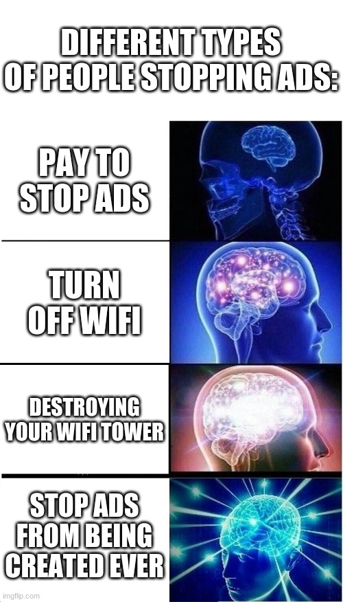 Different types of people stopping ads | DIFFERENT TYPES OF PEOPLE STOPPING ADS:; PAY TO STOP ADS; TURN OFF WIFI; DESTROYING YOUR WIFI TOWER; STOP ADS FROM BEING CREATED EVER | image tagged in memes,expanding brain | made w/ Imgflip meme maker