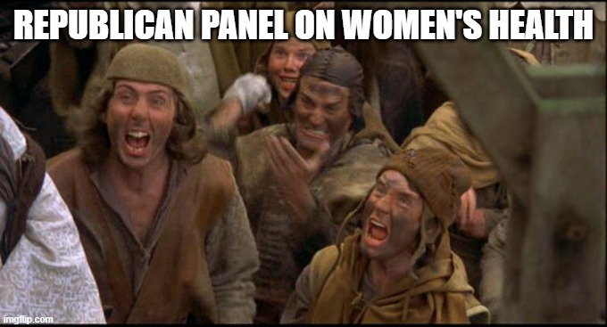 Unenlightened Fools Mentally Stuck In The Dark Ages Who Want To Drag America Down With Them | REPUBLICAN PANEL ON WOMEN'S HEALTH | image tagged in monty python witch,republicans,womens rights,misogyny,sexism,abortion | made w/ Imgflip meme maker