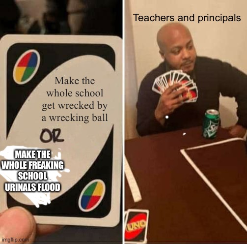 I think I should back away | Teachers and principals; Make the whole school get wrecked by a wrecking ball; MAKE THE WHOLE FREAKING SCHOOL URINALS FLOOD | image tagged in memes,uno draw 25 cards | made w/ Imgflip meme maker