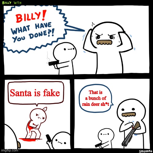 Billy, What Have You Done | Santa is fake; That is a bunch of rain deer sh*t | image tagged in billy what have you done | made w/ Imgflip meme maker