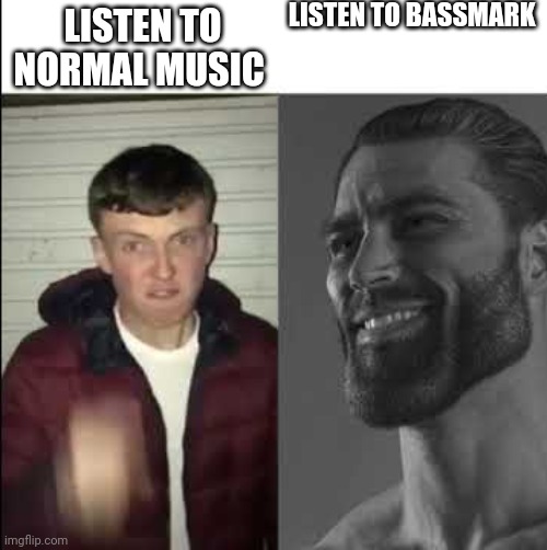Bassmark is so good |  LISTEN TO BASSMARK; LISTEN TO NORMAL MUSIC | image tagged in giga chad template,music | made w/ Imgflip meme maker