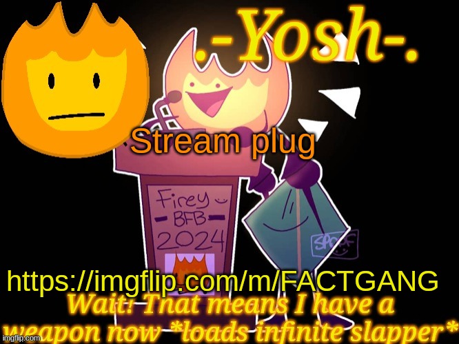 .-Yosh-.'s Firey Temp | Stream plug; https://imgflip.com/m/FACTGANG | image tagged in -yosh- 's firey temp | made w/ Imgflip meme maker