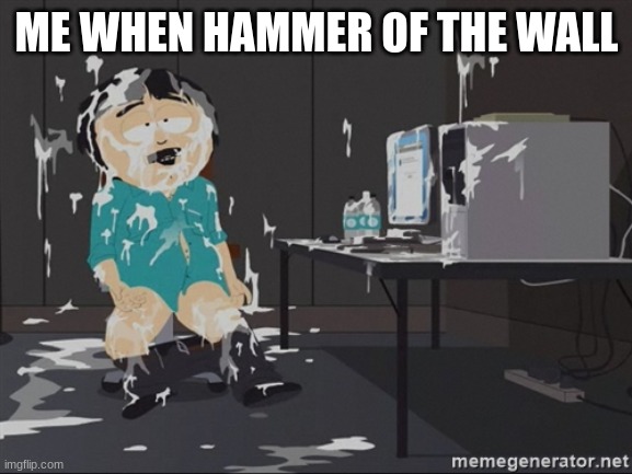 . | ME WHEN HAMMER OF THE WALL | made w/ Imgflip meme maker
