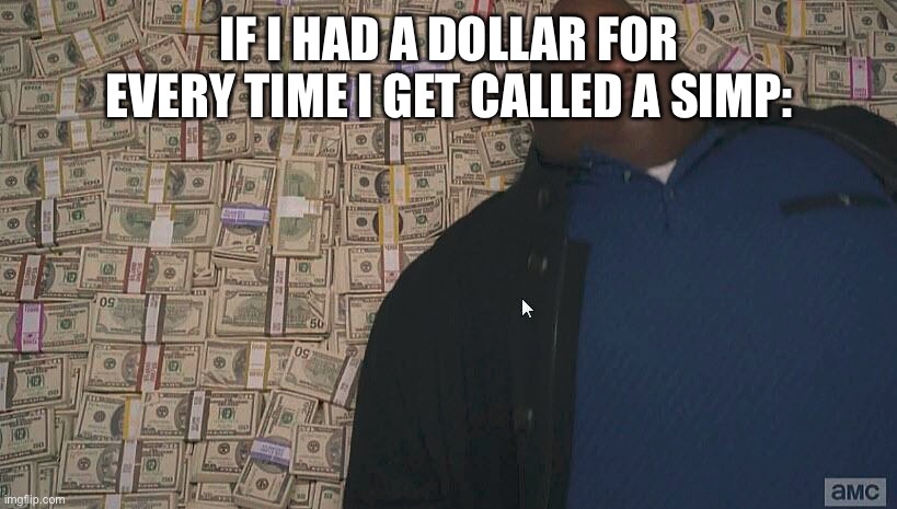 Fat guy laying on money | IF I HAD A DOLLAR FOR EVERY TIME I GET CALLED A SIMP: | image tagged in fat guy laying on money | made w/ Imgflip meme maker