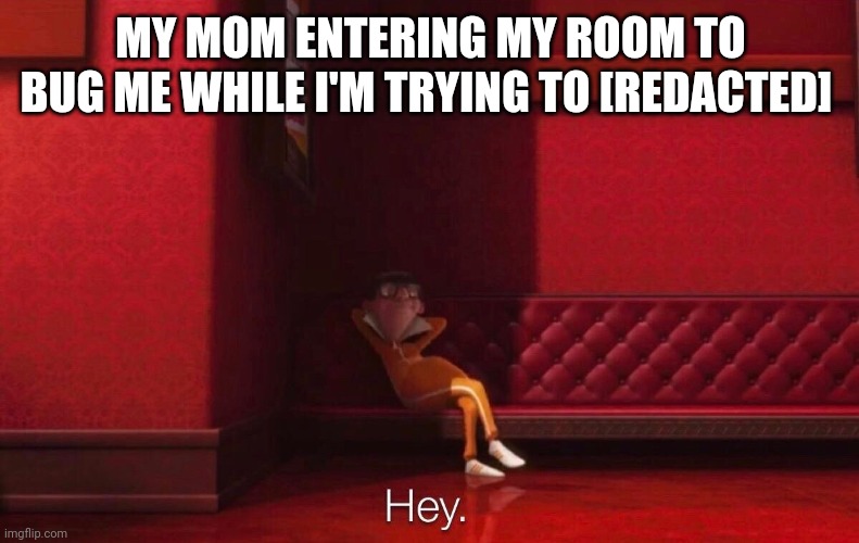 Goddamnit you bitch can't I have some fucking privacy | MY MOM ENTERING MY ROOM TO BUG ME WHILE I'M TRYING TO [REDACTED] | image tagged in vector | made w/ Imgflip meme maker