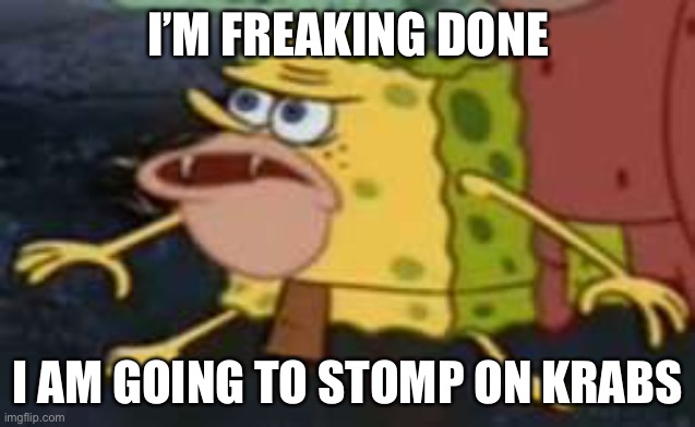 Spongegar | I’M FREAKING DONE; I AM GOING TO STOMP ON KRABS | image tagged in memes,spongegar | made w/ Imgflip meme maker