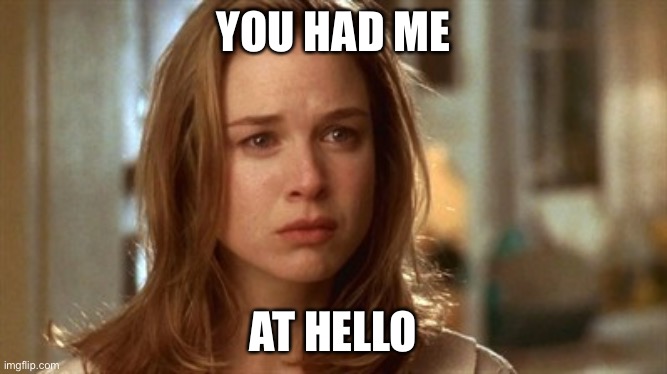 Hello | YOU HAD ME; AT HELLO | image tagged in jerry maguire you had me at hello,hello | made w/ Imgflip meme maker