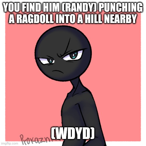 Op Oc's are preferred. Home Oc's are fine | YOU FIND HIM (RANDY) PUNCHING A RAGDOLL INTO A HILL NEARBY; (WDYD) | made w/ Imgflip meme maker