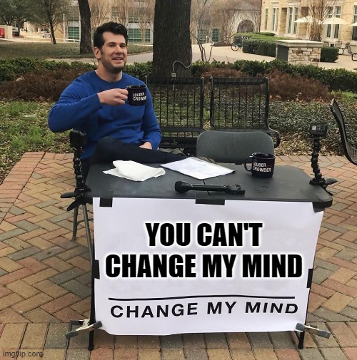 Have You Ever Changed Your Mind About How Open To Changing Your Mind You Are And Ought To Be? | YOU CAN'T CHANGE MY MIND | image tagged in change my mind,you can't change my mind,closed-mindedness,open your eyes,open your mind,open your heart | made w/ Imgflip meme maker