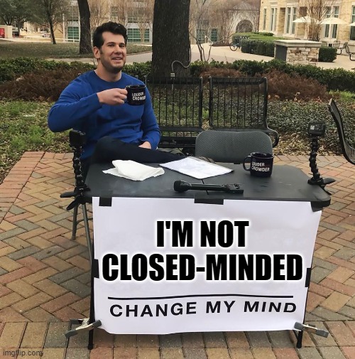 How Closed-Minded Would You Say You Are? How Honest Is Your Answer? Really? | I'M NOT CLOSED-MINDED | image tagged in change my mind,you can't change my mind,closed-mindedness,open your eyes,open your mind,open your heart | made w/ Imgflip meme maker
