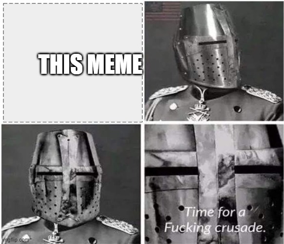 time for a fucking crusade | THIS MEME | image tagged in time for a fucking crusade | made w/ Imgflip meme maker