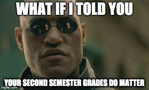 Matrix Morpheus | WHAT IF I TOLD YOU YOUR SECOND SEMESTER GRADES DO MATTER | image tagged in memes,matrix morpheus,AdviceAnimals | made w/ Imgflip meme maker