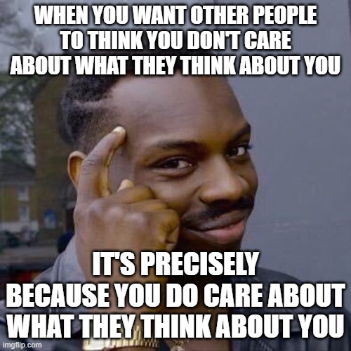 Things To Always Remember To Alleviate Your Social Anxiety | WHEN YOU WANT OTHER PEOPLE TO THINK YOU DON'T CARE ABOUT WHAT THEY THINK ABOUT YOU; IT'S PRECISELY BECAUSE YOU DO CARE ABOUT WHAT THEY THINK ABOUT YOU | image tagged in thinking black guy,social anxiety,anxiety,worry,think about it,thinking | made w/ Imgflip meme maker