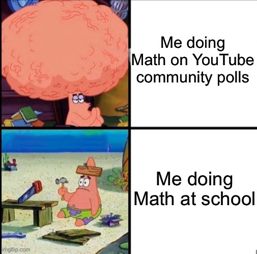I wish it was the other way around but unfortunately that is how society is. | Me doing Math on YouTube community polls; Me doing Math at school | image tagged in patrick big brain,math,school memes,math memes,youtube,youtube community post | made w/ Imgflip meme maker
