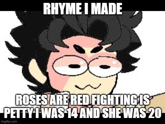 sus | RHYME I MADE; ROSES ARE RED FIGHTING IS PETTY I WAS 14 AND SHE WAS 20 | image tagged in lucas,sussy | made w/ Imgflip meme maker