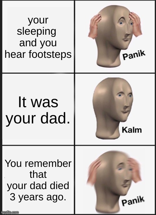 Panik Kalm Panik | your sleeping  and you hear footsteps; It was your dad. You remember that your dad died 3 years ago. | image tagged in memes,panik kalm panik | made w/ Imgflip meme maker