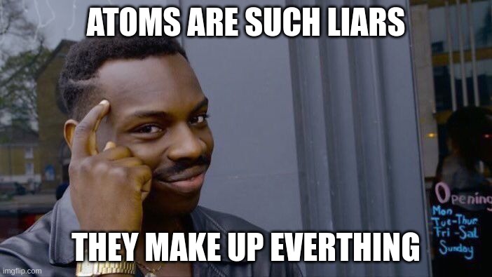 Roll Safe Think About It Meme | ATOMS ARE SUCH LIARS; THEY MAKE UP EVERTHING | image tagged in memes,roll safe think about it | made w/ Imgflip meme maker