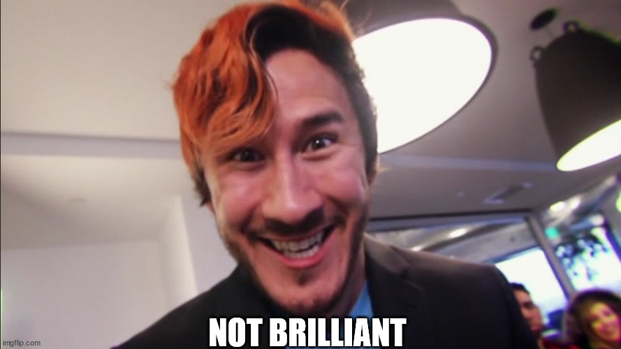 Not Brilliant | NOT BRILLIANT | image tagged in markiplier | made w/ Imgflip meme maker