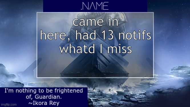 .name Ikora Rey Announcement Temp | came in here, had 13 notifs
whatd I miss | image tagged in name ikora rey announcement temp | made w/ Imgflip meme maker