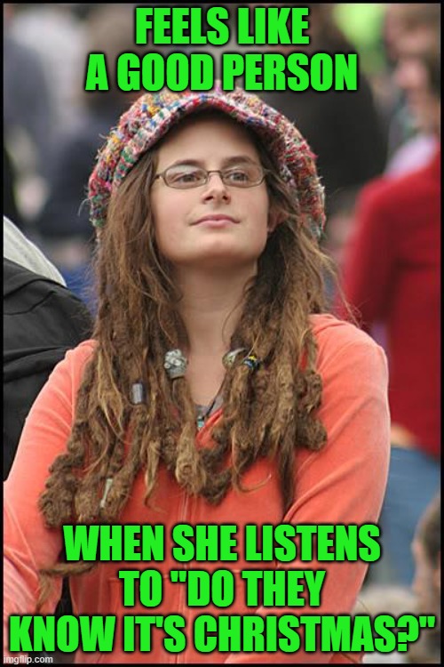 College Liberal | FEELS LIKE A GOOD PERSON; WHEN SHE LISTENS TO "DO THEY KNOW IT'S CHRISTMAS?" | image tagged in memes,college liberal,song,christmas,africa | made w/ Imgflip meme maker