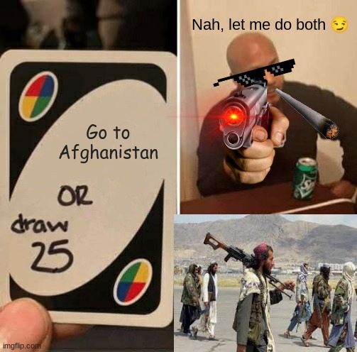 UNO Draw 25 Cards | Nah, let me do both 😏; Go to Afghanistan | image tagged in memes,uno draw 25 cards | made w/ Imgflip meme maker