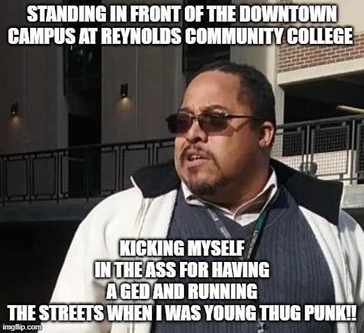 Matthew Thompson | STANDING IN FRONT OF THE DOWNTOWN CAMPUS AT REYNOLDS COMMUNITY COLLEGE; KICKING MYSELF IN THE ASS FOR HAVING A GED AND RUNNING THE STREETS WHEN I WAS YOUNG THUG PUNK!! | image tagged in matthew thompson,reynolds community college,idiot,funny | made w/ Imgflip meme maker