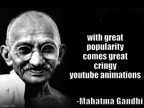 -Mahatma Gandhi | with great popularity comes great cringy youtube animations | image tagged in mahatma gandhi rocks,memes | made w/ Imgflip meme maker