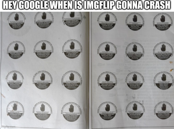 stop stop stop st... | HEY GOOGLE WHEN IS IMGFLIP GONNA CRASH | image tagged in fun | made w/ Imgflip meme maker