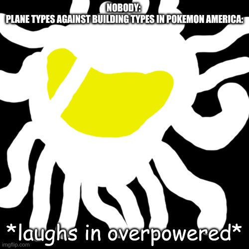 *laughs in overpowered* | NOBODY: 
PLANE TYPES AGAINST BUILDING TYPES IN POKEMON AMERICA: | image tagged in laughs in overpowered | made w/ Imgflip meme maker