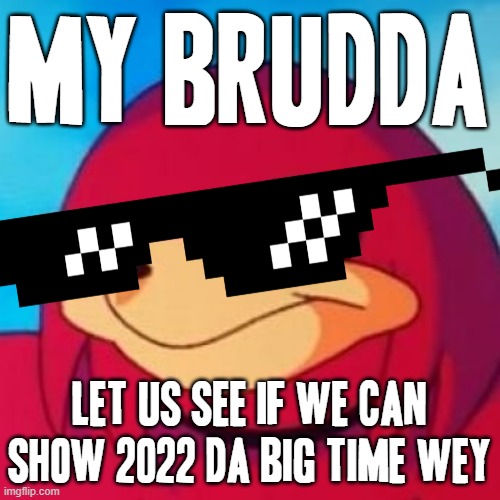 My brudda let's see if we can show 2022 da wey | MY BRUDDA; LET US SEE IF WE CAN SHOW 2022 DA BIG TIME WEY | image tagged in ugandan knuckles,memes,2022,da wey,savage memes,big time | made w/ Imgflip meme maker