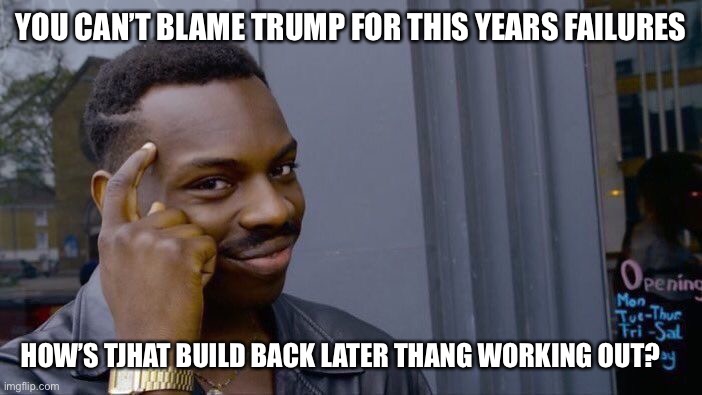 Build back later | YOU CAN’T BLAME TRUMP FOR THIS YEARS FAILURES; HOW’S TJHAT BUILD BACK LATER THANG WORKING OUT? | image tagged in memes,roll safe think about it | made w/ Imgflip meme maker