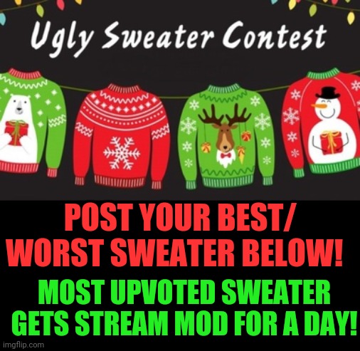  POST YOUR BEST/ WORST SWEATER BELOW! MOST UPVOTED SWEATER GETS STREAM MOD FOR A DAY! | made w/ Imgflip meme maker